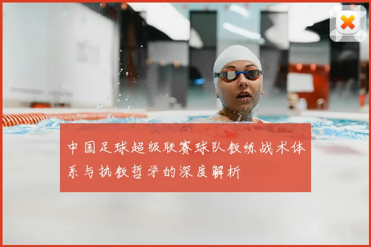 中国足球超级联赛球队教练战术体系与执教哲学的深度解析