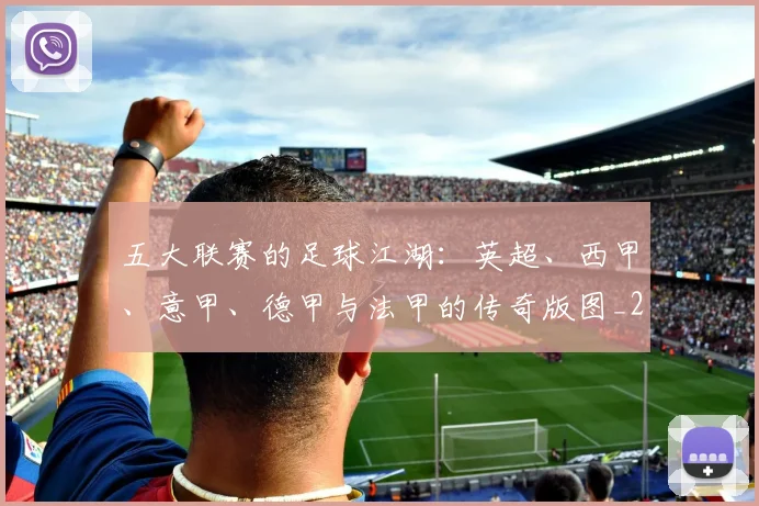 五大联赛的足球江湖：英超、西甲、意甲、德甲与法甲的传奇版图_20260611141755