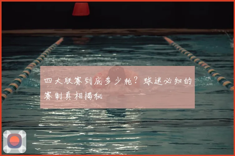 四大联赛到底多少轮？球迷必知的赛制真相揭秘
